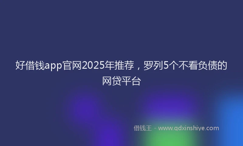 好借钱app官网2025年推荐，罗列5个不看负债的网贷平台