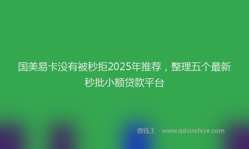 国美易卡没有被秒拒2025年推荐，整理五个最新秒批小额贷款平台