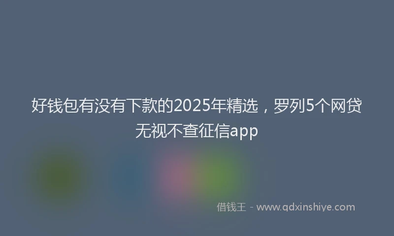 好钱包有没有下款的2025年精选，罗列5个网贷无视不查征信app