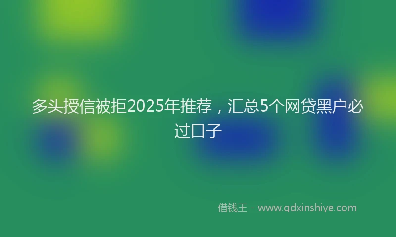 多头授信被拒2025年推荐，汇总5个网贷黑户必过口子