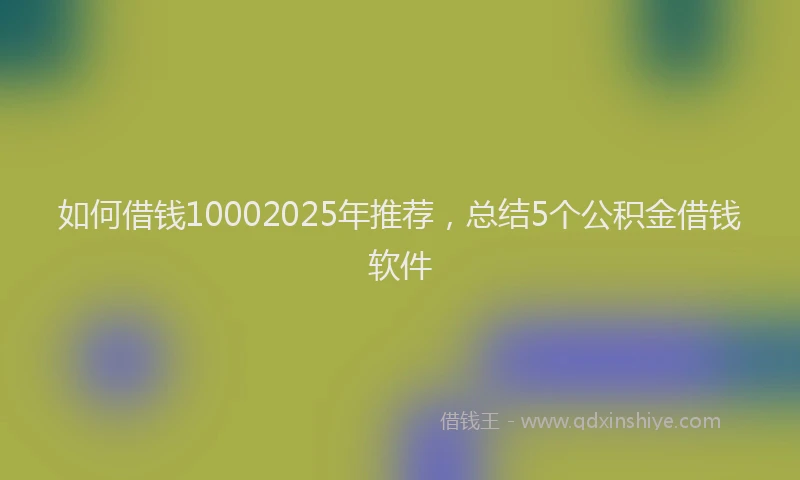 如何借钱10002025年推荐，总结5个公积金借钱软件
