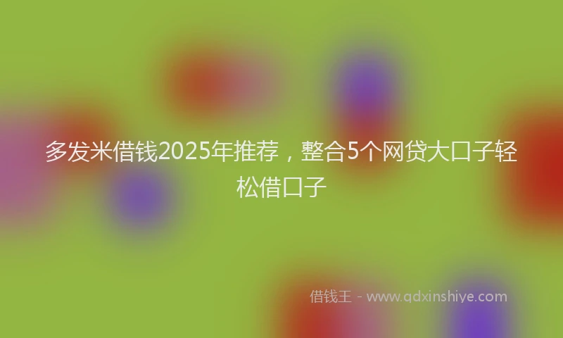 多发米借钱2025年推荐，整合5个网贷大口子轻松借口子