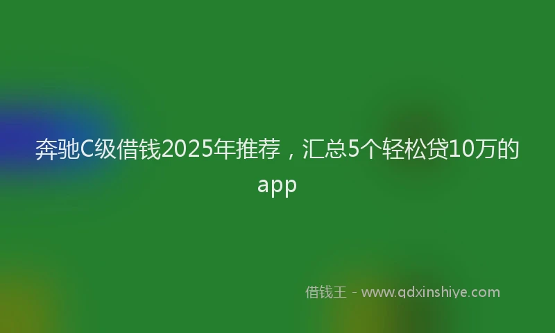奔驰C级借钱2025年推荐，汇总5个轻松贷10万的app