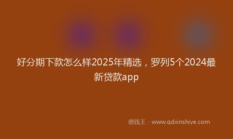 好分期下款怎么样2025年精选，罗列5个2024最新贷款app