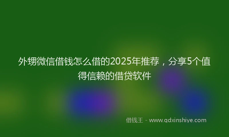 外甥微信借钱怎么借的2025年推荐，分享5个值得信赖的借贷软件