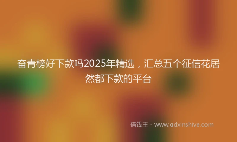 奋青榜好下款吗2025年精选，汇总五个征信花居然都下款的平台