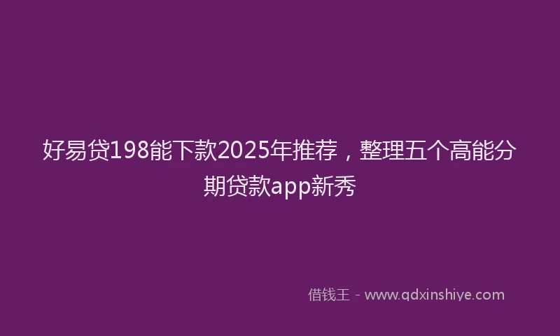好易贷198能下款2025年推荐，整理五个高能分期贷款app新秀