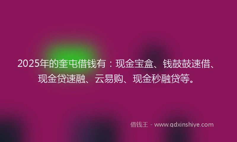 2025年的奎屯借钱有：现金宝盒、钱鼓鼓速借、现金贷速融、云易购、现金秒融贷等。