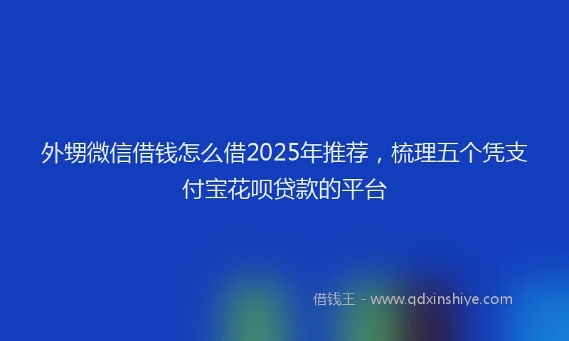 外甥微信借钱怎么借2025年推荐，梳理五个凭支付宝花呗贷款的平台
