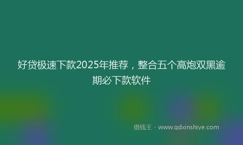 好贷极速下款2025年推荐，整合五个高炮双黑逾期必下款软件