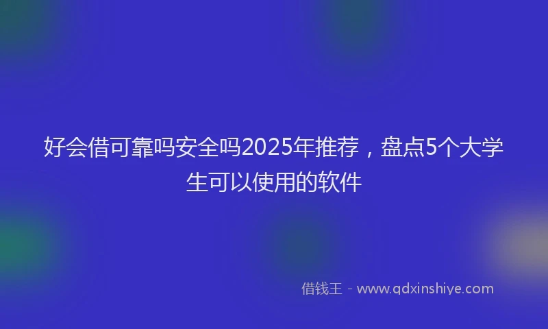 好会借可靠吗安全吗2025年推荐，盘点5个大学生可以使用的软件