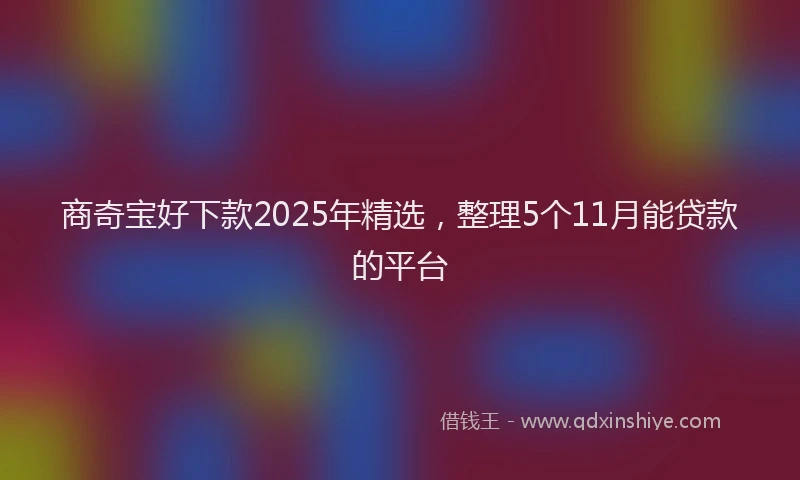 商奇宝好下款2025年精选，整理5个11月能贷款的平台