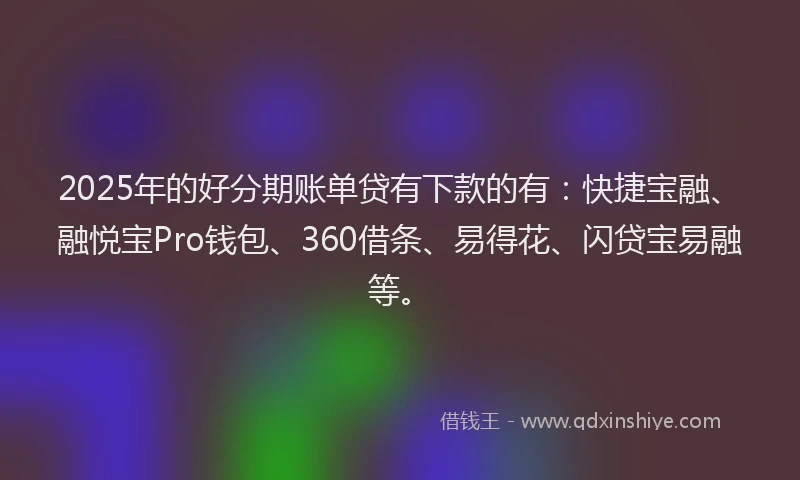 2025年的好分期账单贷有下款的有：快捷宝融、融悦宝Pro钱包、360借条、易得花、闪贷宝易融等。