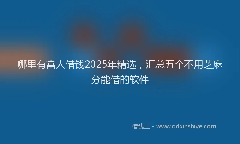 哪里有富人借钱2025年精选，汇总五个不用芝麻分能借的软件