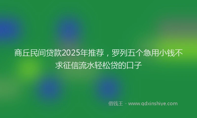 商丘民间贷款2025年推荐，罗列五个急用小钱不求征信流水轻松贷的口子