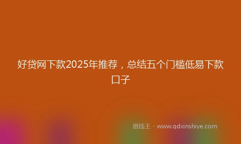 好贷网下款2025年推荐，总结五个门槛低易下款口子