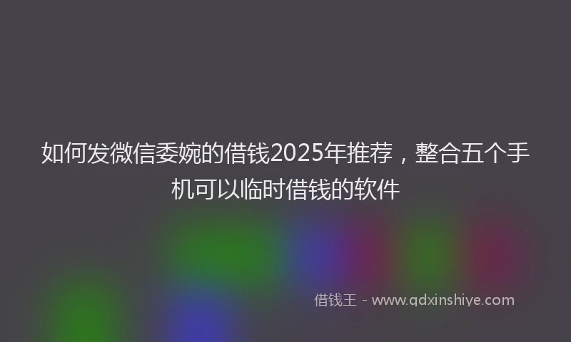 如何发微信委婉的借钱2025年推荐，整合五个手机可以临时借钱的软件