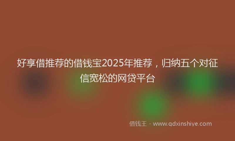 好享借推荐的借钱宝2025年推荐，归纳五个对征信宽松的网贷平台