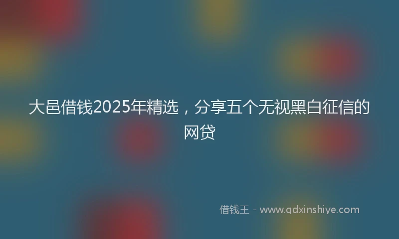 大邑借钱2025年精选，分享五个无视黑白征信的网贷