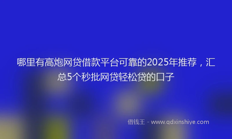 哪里有高炮网贷借款平台可靠的2025年推荐，汇总5个秒批网贷轻松贷的口子