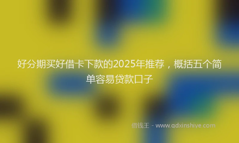 好分期买好借卡下款的2025年推荐，概括五个简单容易贷款口子