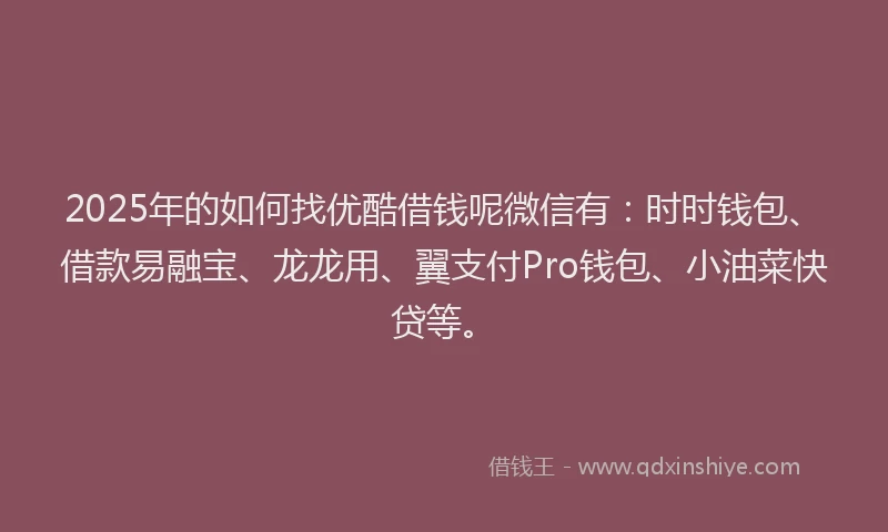 2025年的如何找优酷借钱呢微信有：时时钱包、借款易融宝、龙龙用、翼支付Pro钱包、小油菜快贷等。