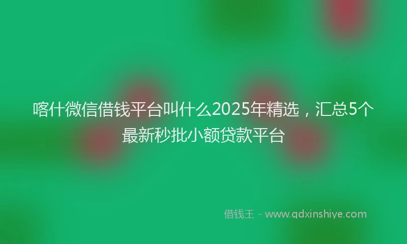 喀什微信借钱平台叫什么2025年精选，汇总5个最新秒批小额贷款平台