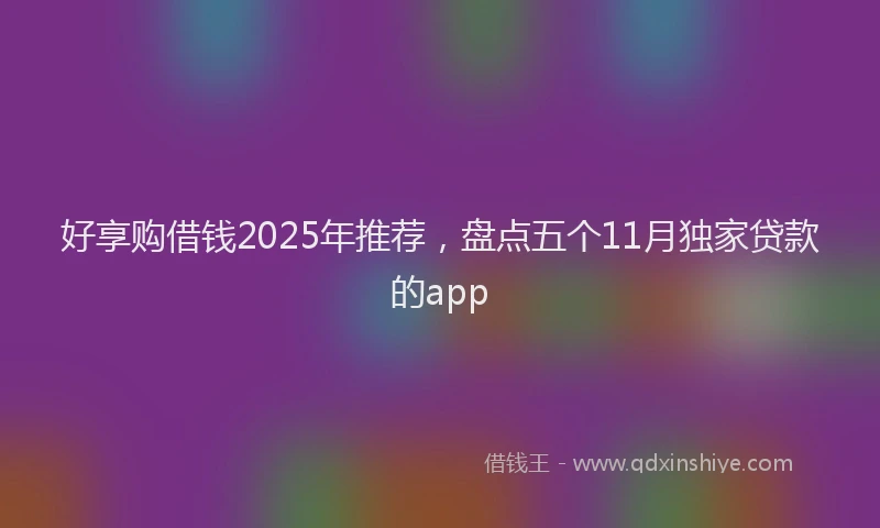 好享购借钱2025年推荐，盘点五个11月独家贷款的app