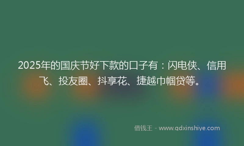 2025年的国庆节好下款的口子有：闪电侠、信用飞、投友圈、抖享花、捷越巾帼贷等。