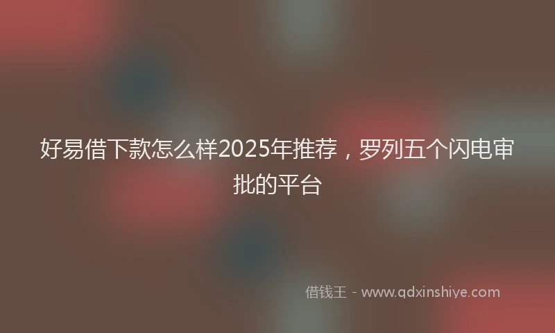 好易借下款怎么样2025年推荐，罗列五个闪电审批的平台