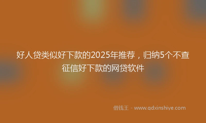 好人贷类似好下款的2025年推荐，归纳5个不查征信好下款的网贷软件