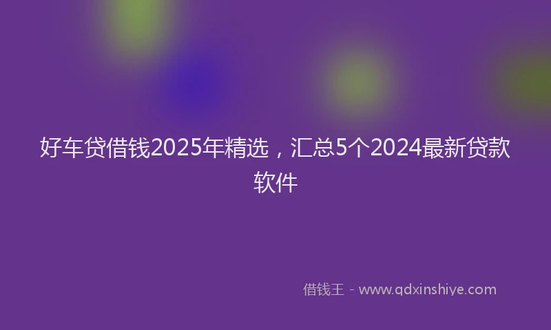 好车贷借钱2025年精选，汇总5个2024最新贷款软件