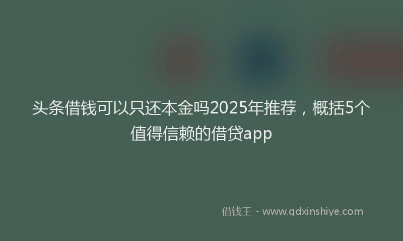 头条借钱可以只还本金吗2025年推荐，概括5个值得信赖的借贷app
