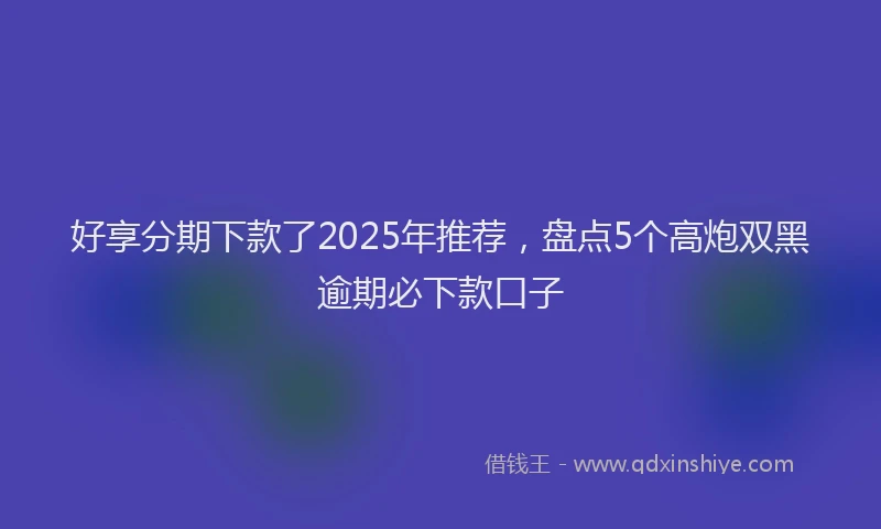 好享分期下款了2025年推荐，盘点5个高炮双黑逾期必下款口子