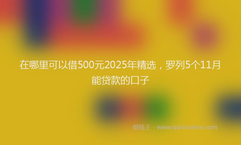 在哪里可以借500元2025年精选，罗列5个11月能贷款的口子