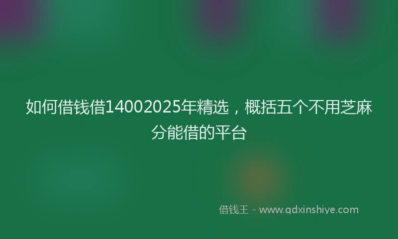 如何借钱借14002025年精选，概括五个不用芝麻分能借的平台