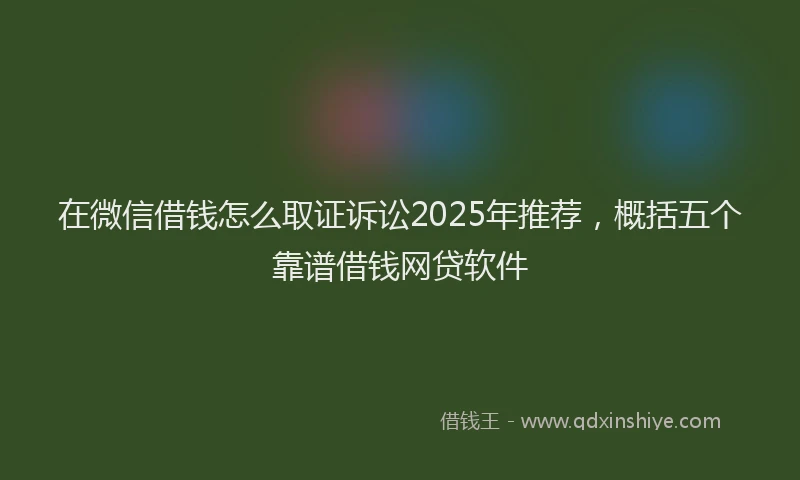 在微信借钱怎么取证诉讼2025年推荐，概括五个靠谱借钱网贷软件