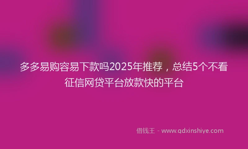 多多易购容易下款吗2025年推荐，总结5个不看征信网贷平台放款快的平台