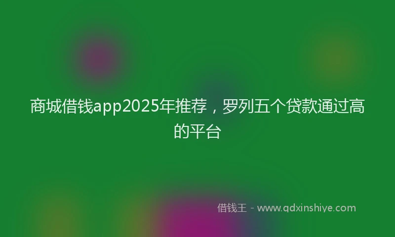 商城借钱app2025年推荐，罗列五个贷款通过高的平台