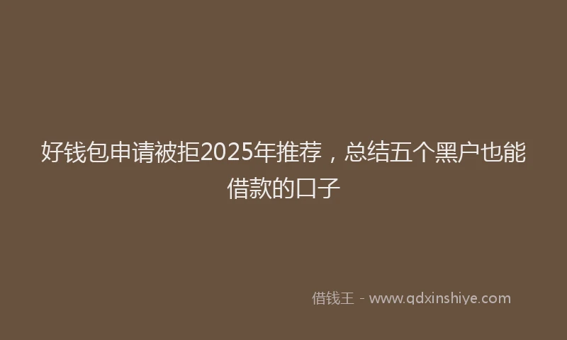 好钱包申请被拒2025年推荐，总结五个黑户也能借款的口子