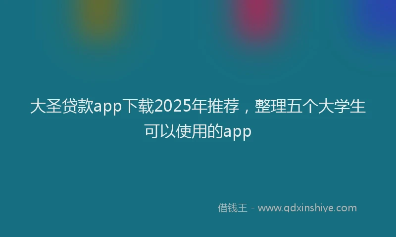 大圣贷款app下载2025年推荐，整理五个大学生可以使用的app