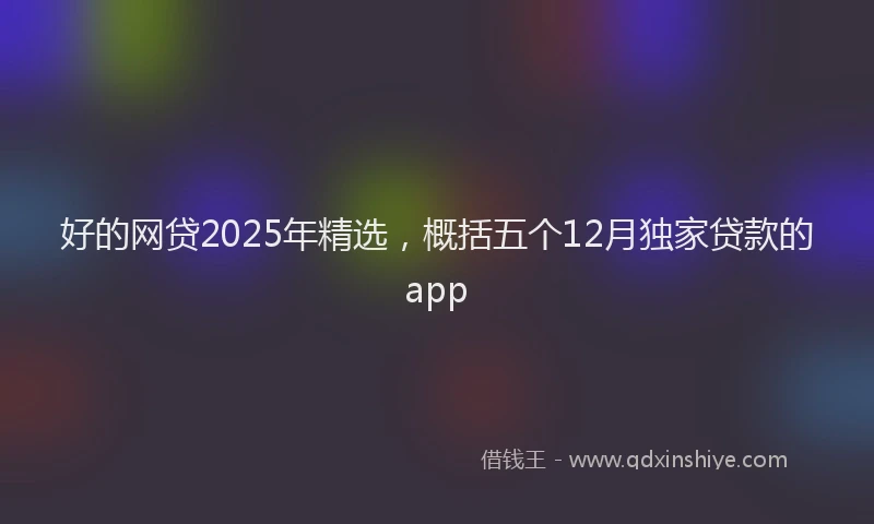 好的网贷2025年精选，概括五个12月独家贷款的app