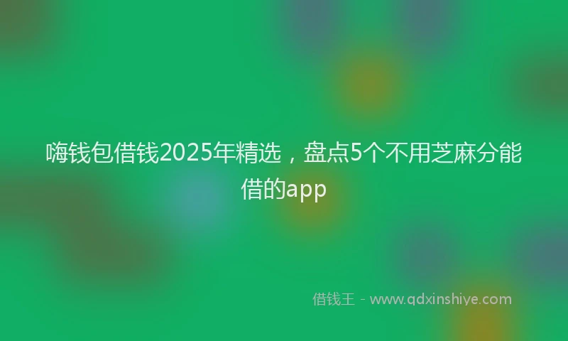 嗨钱包借钱2025年精选，盘点5个不用芝麻分能借的app