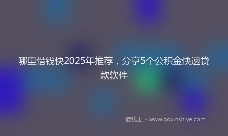 哪里借钱快2025年推荐，分享5个公积金快速贷款软件