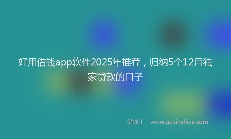 好用借钱app软件2025年推荐，归纳5个12月独家贷款的口子