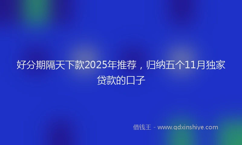 好分期隔天下款2025年推荐，归纳五个11月独家贷款的口子