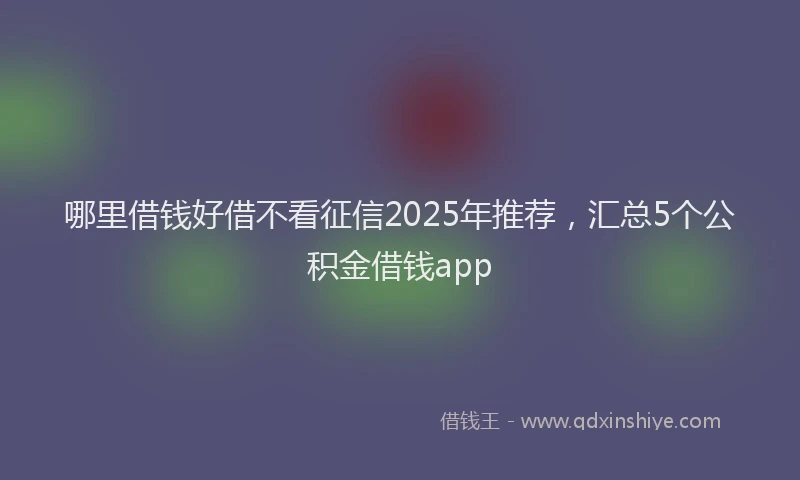 哪里借钱好借不看征信2025年推荐，汇总5个公积金借钱app
