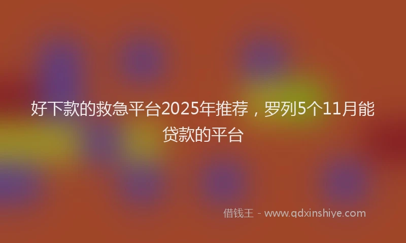 好下款的救急平台2025年推荐，罗列5个11月能贷款的平台