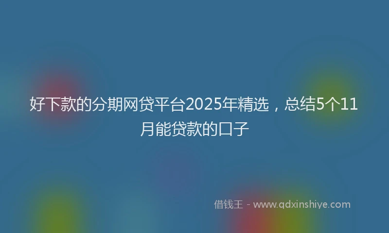 好下款的分期网贷平台2025年精选，总结5个11月能贷款的口子