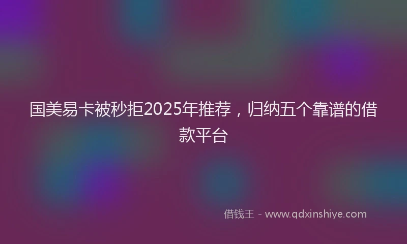 国美易卡被秒拒2025年推荐，归纳五个靠谱的借款平台